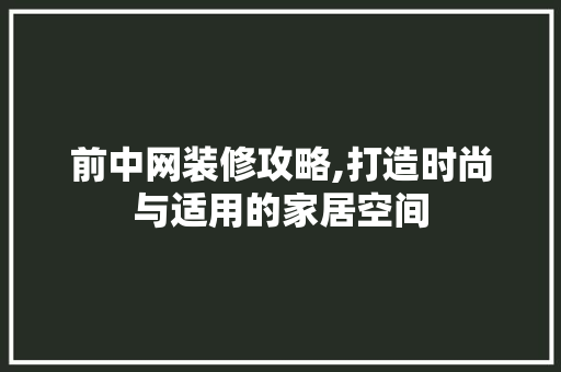前中网装修攻略,打造时尚与适用的家居空间 前中网装修攻略,打造时尚与适用的家居空间 综合便民