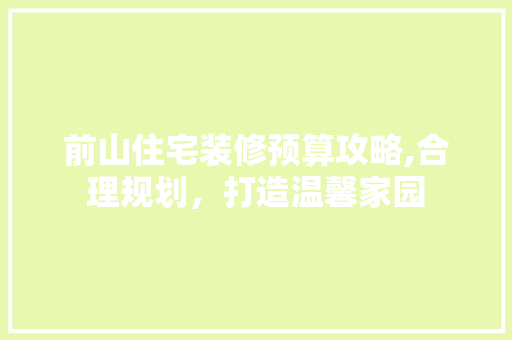 前山住宅装修预算攻略,合理规划，打造温馨家园 前山住宅装修预算攻略,合理规划，打造温馨家园 综合便民