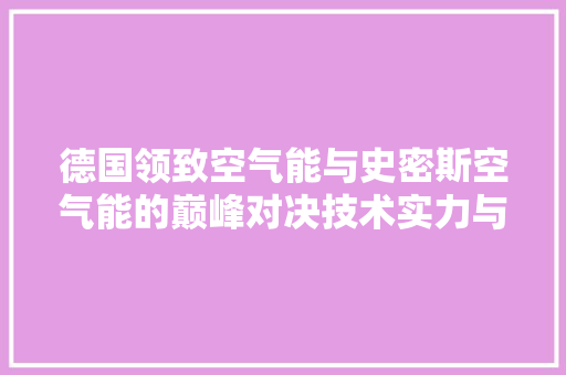 德国领致空气能与史密斯空气能的巅峰对决技术实力与品牌口碑的较量