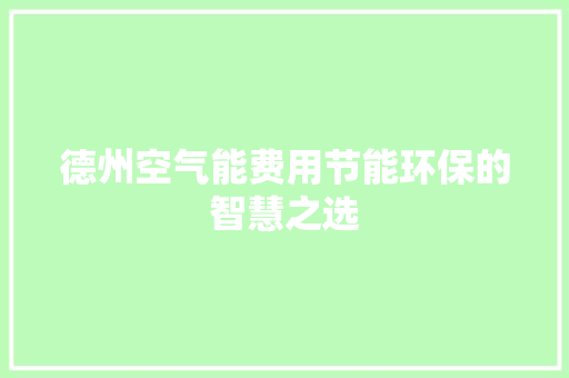 德州空气能费用节能环保的智慧之选