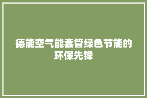 德能空气能套管绿色节能的环保先锋 家电维修