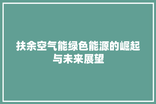 扶余空气能绿色能源的崛起与未来展望 综合便民