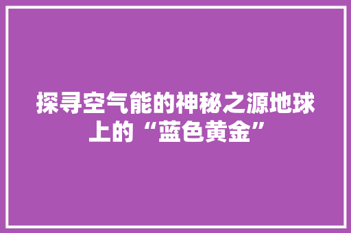 探寻空气能的神秘之源地球上的“蓝色黄金”