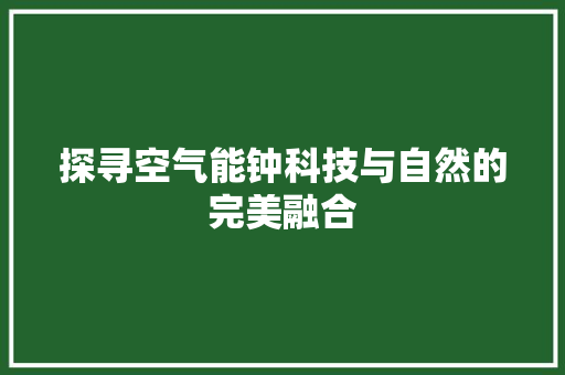 探寻空气能钟科技与自然的完美融合