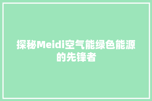 探秘Meidi空气能绿色能源的先锋者