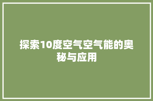 探索10度空气空气能的奥秘与应用