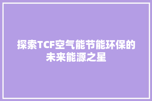探索TCF空气能节能环保的未来能源之星 综合便民