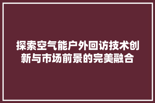 探索空气能户外回访技术创新与市场前景的完美融合
