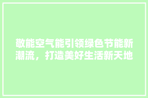 敬能空气能引领绿色节能新潮流，打造美好生活新天地 家电维修