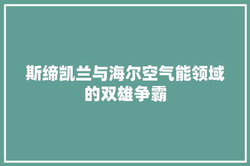 斯缔凯兰与海尔空气能领域的双雄争霸 家电维修