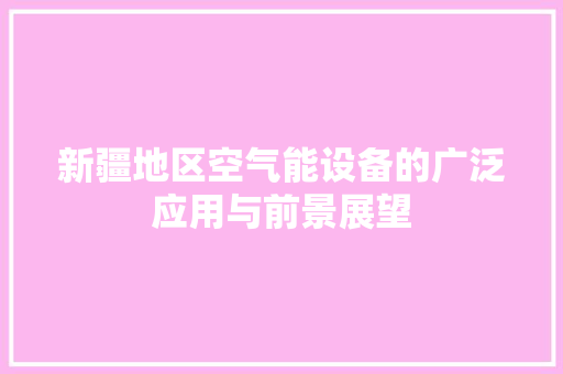 新疆地区空气能设备的广泛应用与前景展望 汽车维修
