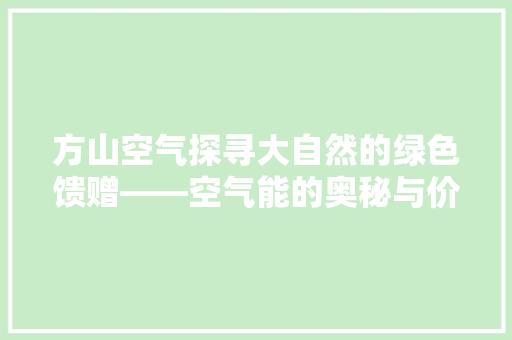 方山空气探寻大自然的绿色馈赠——空气能的奥秘与价值
