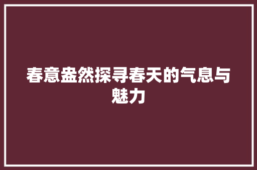 春意盎然探寻春天的气息与魅力 综合便民