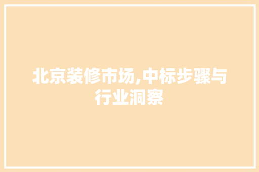 北京装修市场,中标步骤与行业洞察 北京装修市场,中标步骤与行业洞察 综合便民
