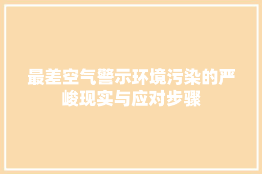最差空气警示环境污染的严峻现实与应对步骤