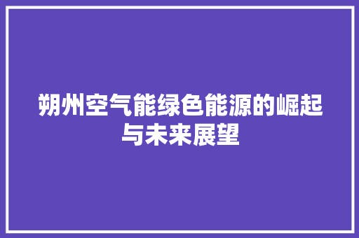 朔州空气能绿色能源的崛起与未来展望 家电维修