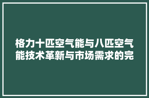 格力十匹空气能与八匹空气能技术革新与市场需求的完美契合