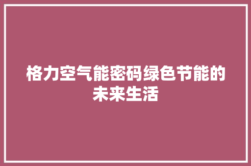 格力空气能密码绿色节能的未来生活
