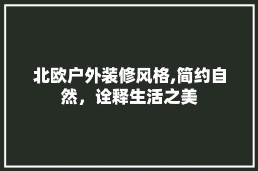 北欧户外装修风格,简约自然，诠释生活之美 北欧户外装修风格,简约自然，诠释生活之美 汽车维修