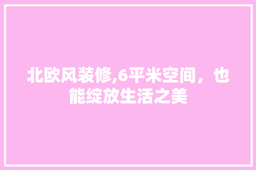 北欧风装修,6平米空间，也能绽放生活之美 北欧风装修,6平米空间，也能绽放生活之美 墙体维修