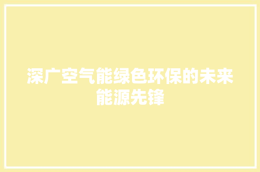 深广空气能绿色环保的未来能源先锋 家电维修
