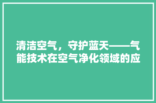 清洁空气，守护蓝天——气能技术在空气净化领域的应用与展望 家电维修