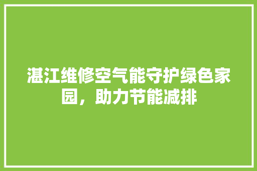 湛江维修空气能守护绿色家园，助力节能减排