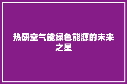 热研空气能绿色能源的未来之星