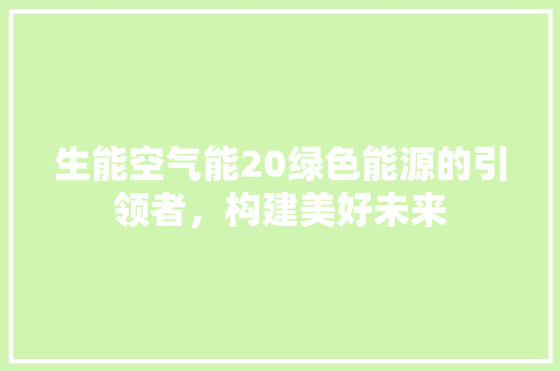生能空气能20绿色能源的引领者，构建美好未来 汽车维修