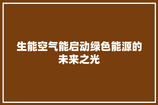 生能空气能启动绿色能源的未来之光