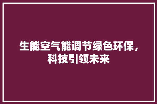 生能空气能调节绿色环保，科技引领未来 家电维修