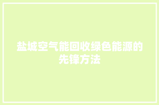 盐城空气能回收绿色能源的先锋方法 汽车维修