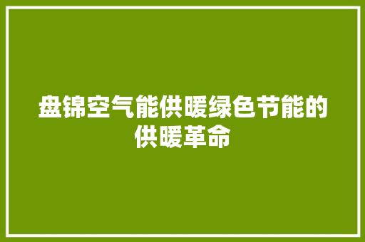 盘锦空气能供暖绿色节能的供暖革命 家电维修