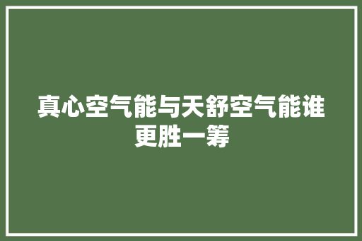 真心空气能与天舒空气能谁更胜一筹