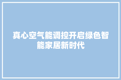 真心空气能调控开启绿色智能家居新时代