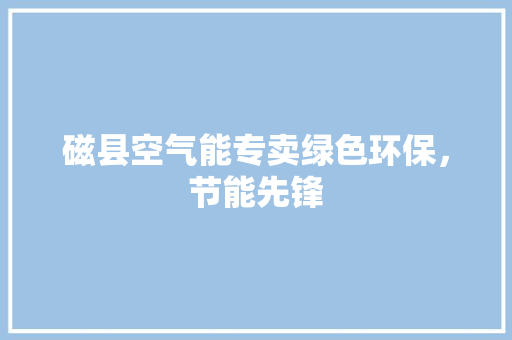 磁县空气能专卖绿色环保，节能先锋