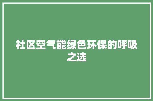 社区空气能绿色环保的呼吸之选