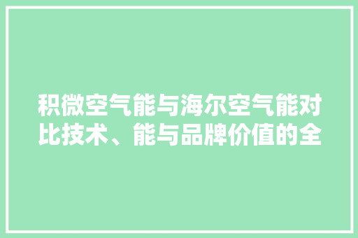 积微空气能与海尔空气能对比技术、能与品牌价值的全面