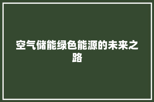 空气储能绿色能源的未来之路