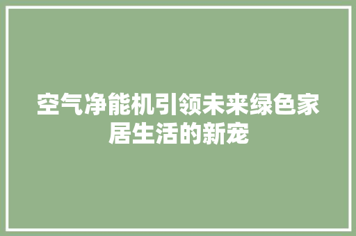 空气净能机引领未来绿色家居生活的新宠
