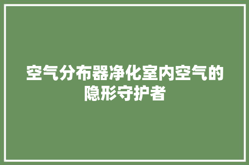 空气分布器净化室内空气的隐形守护者