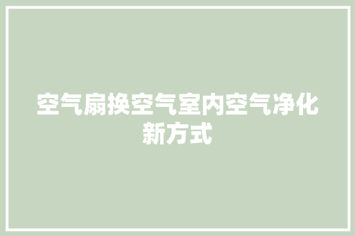 空气扇换空气室内空气净化新方式