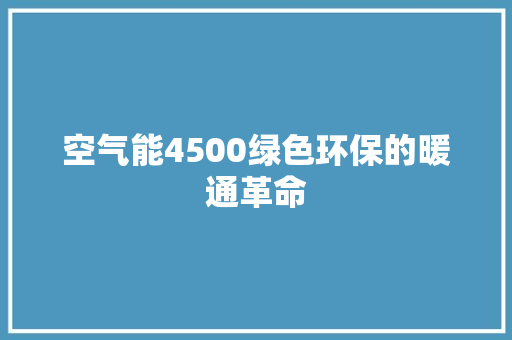 空气能4500绿色环保的暖通革命