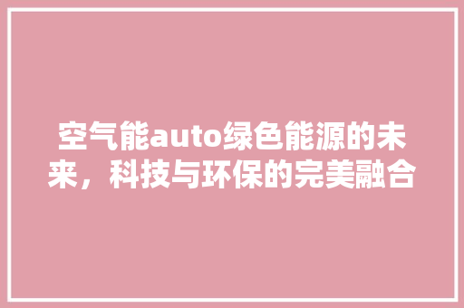 空气能auto绿色能源的未来，科技与环保的完美融合 墙体维修