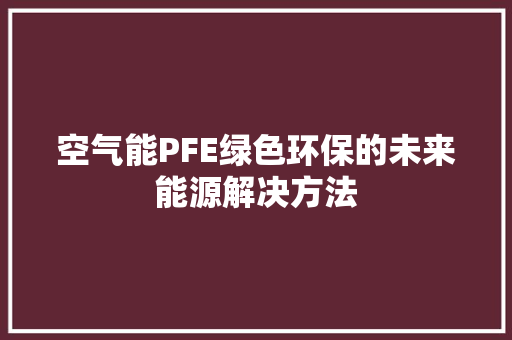 空气能PFE绿色环保的未来能源解决方法