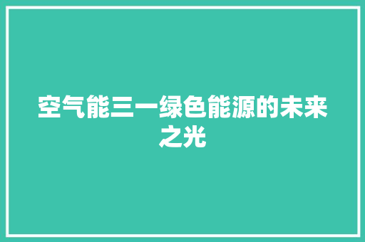 空气能三一绿色能源的未来之光