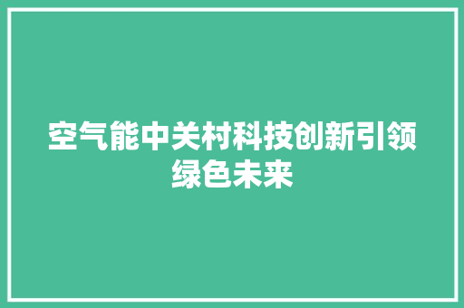空气能中关村科技创新引领绿色未来