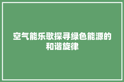 空气能乐歌探寻绿色能源的和谐旋律