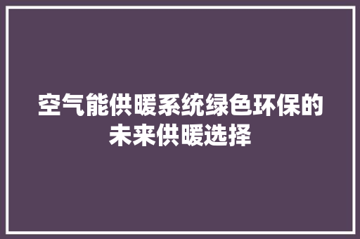 空气能供暖系统绿色环保的未来供暖选择