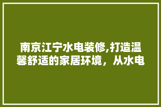 南京江宁水电装修,打造温馨舒适的家居环境，从水电改造开始 南京江宁水电装修,打造温馨舒适的家居环境，从水电改造开始 汽车维修